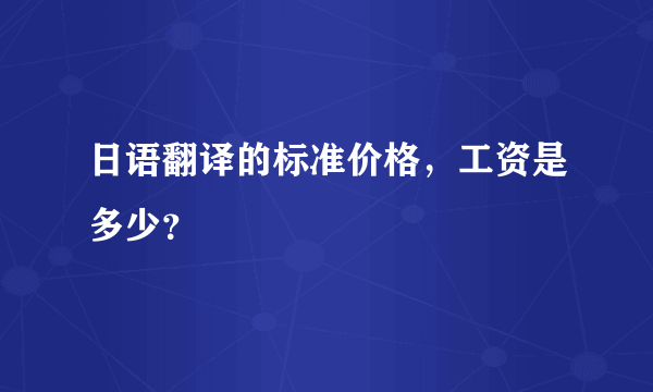 日语翻译的标准价格，工资是多少？