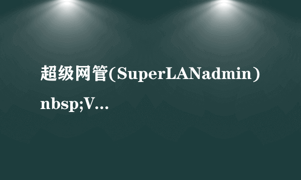 超级网管(SuperLANadmin)nbsp;V5.3注册码谁有？