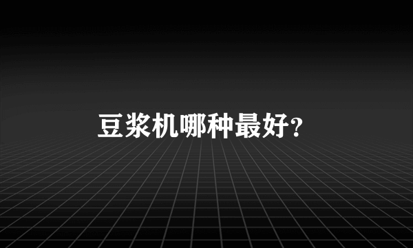 豆浆机哪种最好？