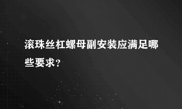 滚珠丝杠螺母副安装应满足哪些要求？