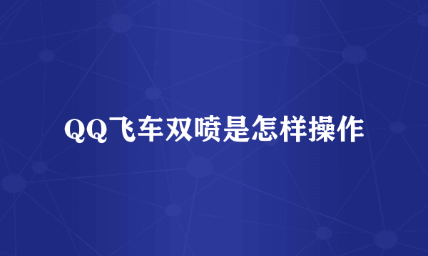 QQ飞车双喷是怎样操作