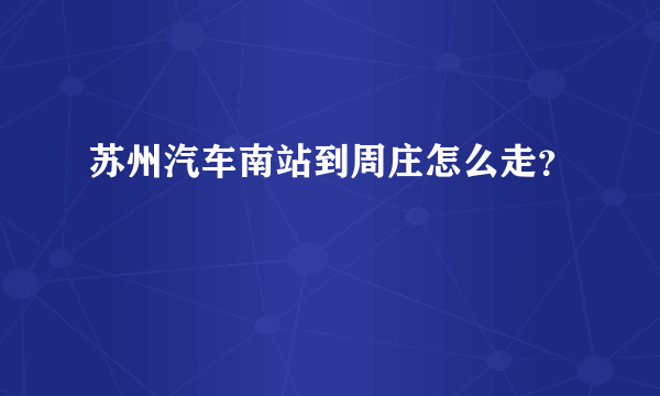 苏州汽车南站到周庄怎么走？