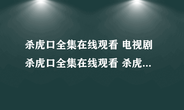 杀虎口全集在线观看 电视剧杀虎口全集在线观看 杀虎口剧情介绍