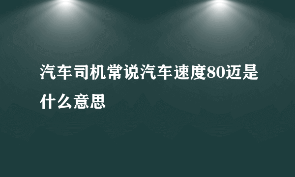 汽车司机常说汽车速度80迈是什么意思