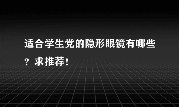 适合学生党的隐形眼镜有哪些？求推荐！