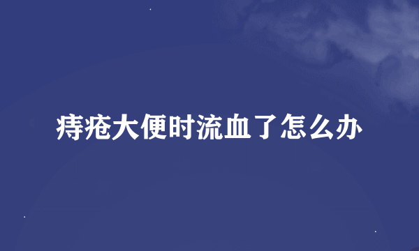 痔疮大便时流血了怎么办