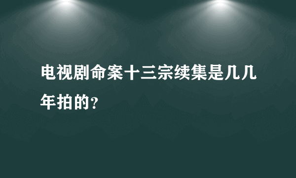 电视剧命案十三宗续集是几几年拍的？