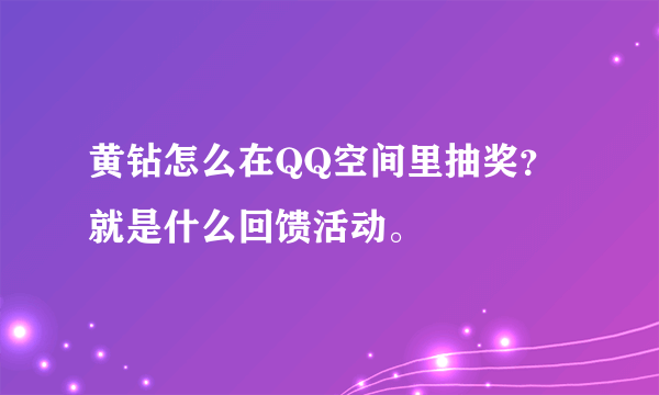 黄钻怎么在QQ空间里抽奖？就是什么回馈活动。