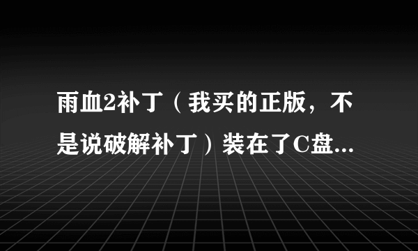 雨血2补丁（我买的正版，不是说破解补丁）装在了C盘中，不小心我装了好几个，C盘快爆了