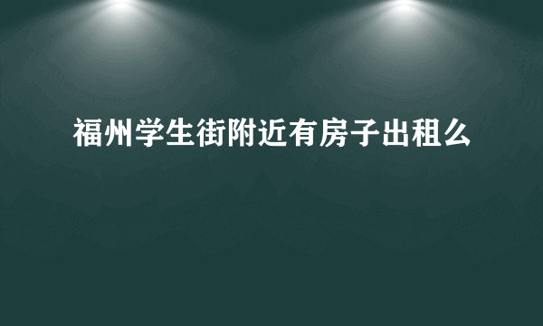 福州学生街附近有房子出租么