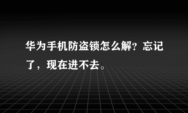 华为手机防盗锁怎么解？忘记了，现在进不去。