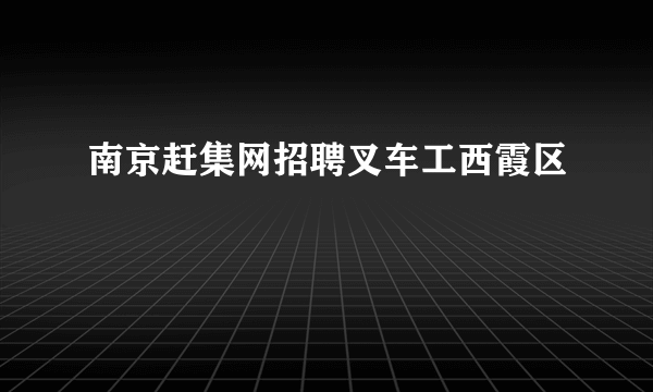 南京赶集网招聘叉车工西霞区