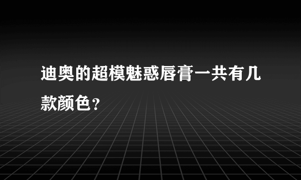 迪奥的超模魅惑唇膏一共有几款颜色？