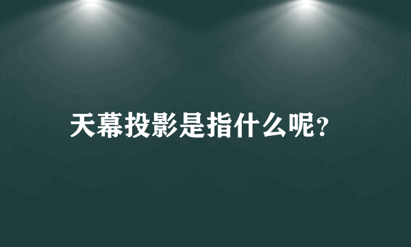 天幕投影是指什么呢？