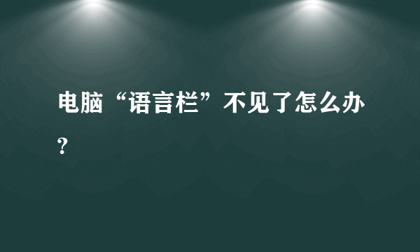 电脑“语言栏”不见了怎么办？