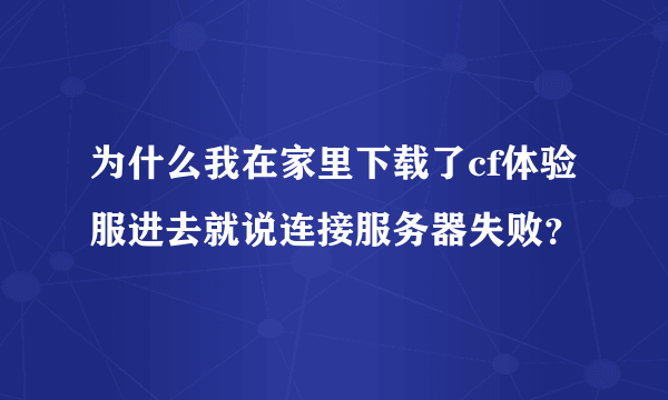 为什么我在家里下载了cf体验服进去就说连接服务器失败？