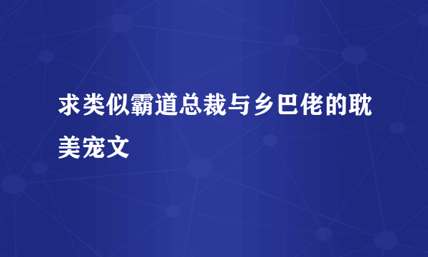 求类似霸道总裁与乡巴佬的耽美宠文