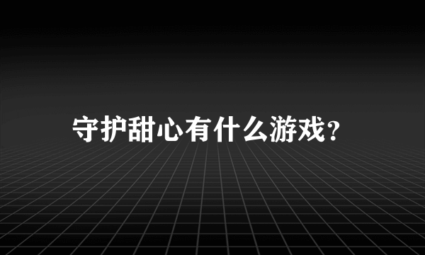 守护甜心有什么游戏？