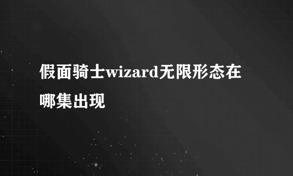 假面骑士wizard无限形态在哪集出现