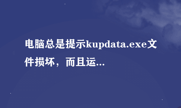 电脑总是提示kupdata.exe文件损坏，而且运行了chkdsk工具也无法修复，并且引发其它文件的损坏，怎么解决？