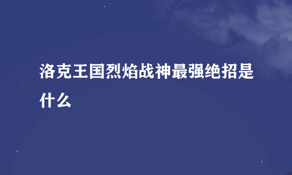 洛克王国烈焰战神最强绝招是什么