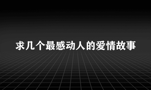 求几个最感动人的爱情故事