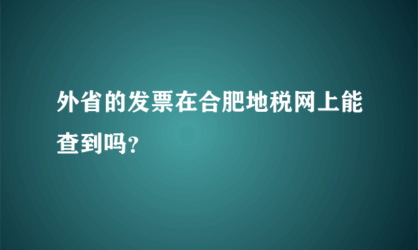 外省的发票在合肥地税网上能查到吗？