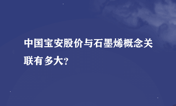 中国宝安股价与石墨烯概念关联有多大？