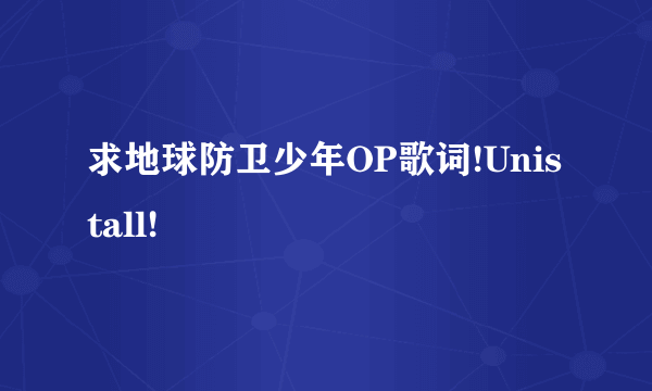 求地球防卫少年OP歌词!Unistall!