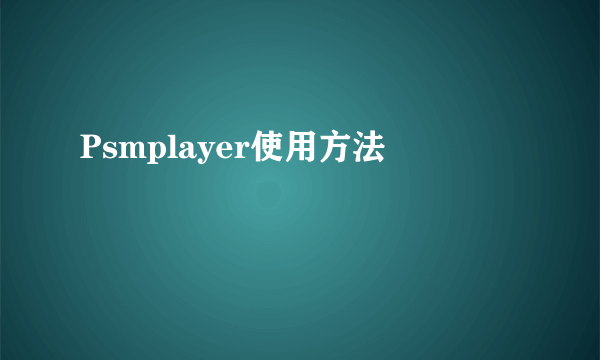 Psmplayer使用方法