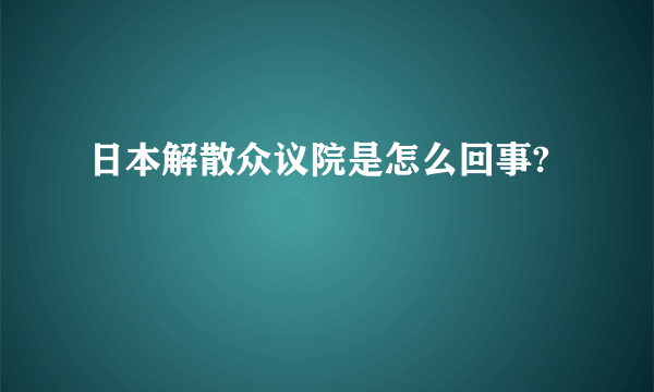 日本解散众议院是怎么回事?