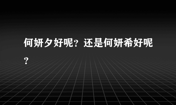 何妍夕好呢？还是何妍希好呢？