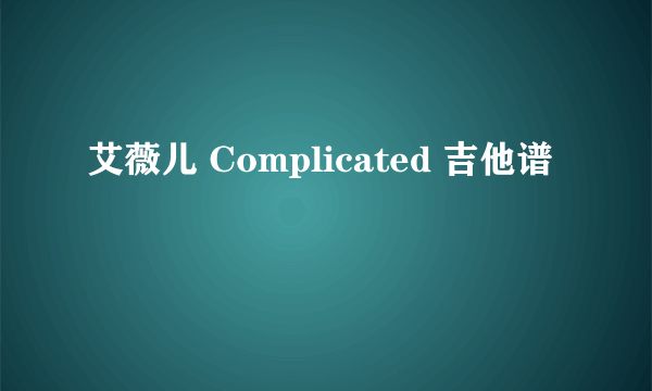 艾薇儿 Complicated 吉他谱