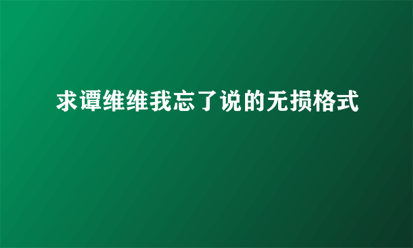 求谭维维我忘了说的无损格式