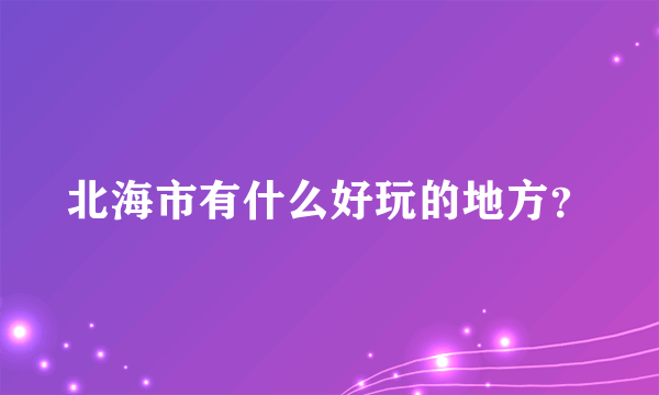 北海市有什么好玩的地方？