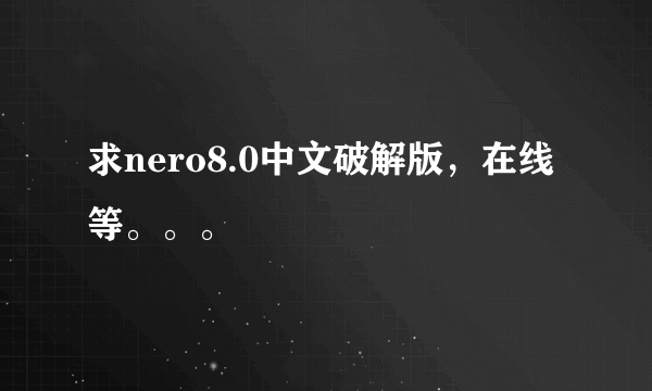 求nero8.0中文破解版，在线等。。。