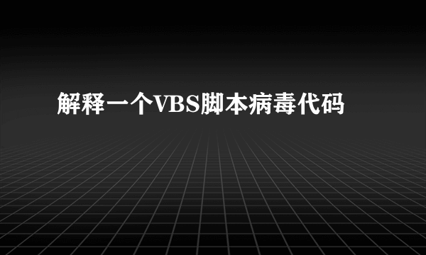 解释一个VBS脚本病毒代码