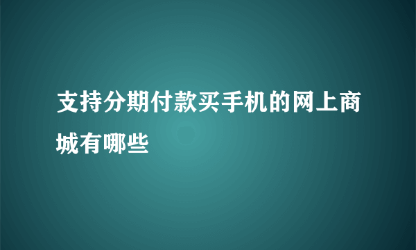 支持分期付款买手机的网上商城有哪些