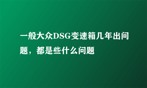 一般大众DSG变速箱几年出问题，都是些什么问题