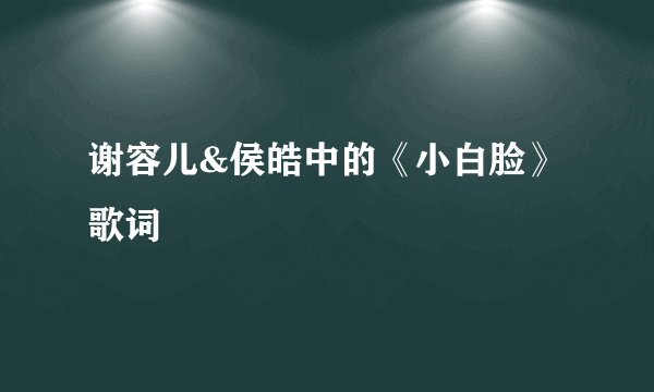 谢容儿&侯皓中的《小白脸》 歌词