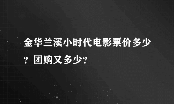 金华兰溪小时代电影票价多少？团购又多少？