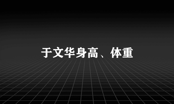 于文华身高、体重