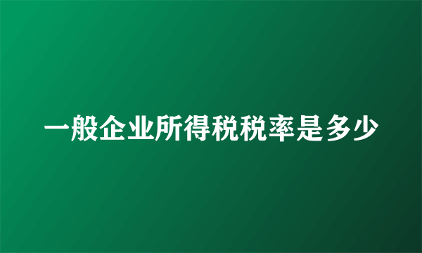 一般企业所得税税率是多少