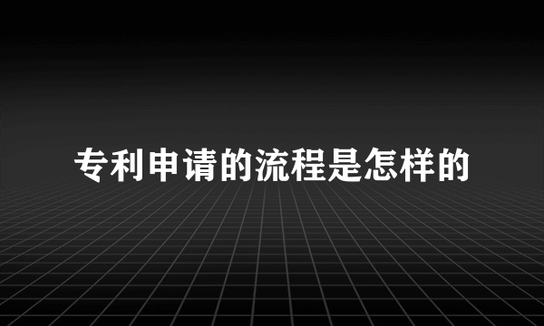 专利申请的流程是怎样的