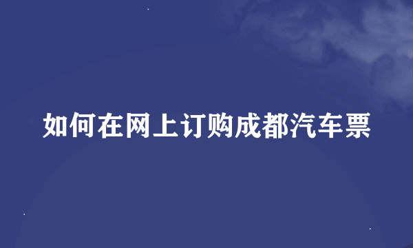 如何在网上订购成都汽车票