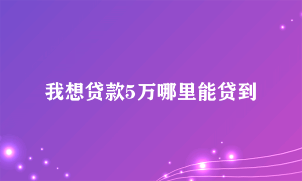 我想贷款5万哪里能贷到