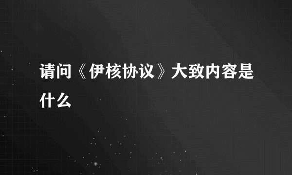 请问《伊核协议》大致内容是什么