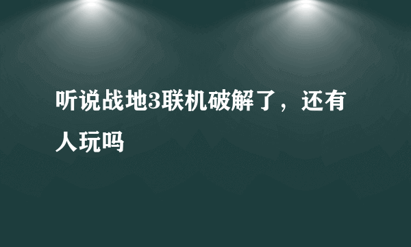 听说战地3联机破解了，还有人玩吗