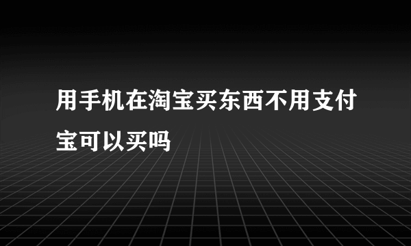 用手机在淘宝买东西不用支付宝可以买吗