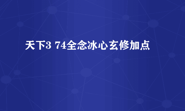 天下3 74全念冰心玄修加点